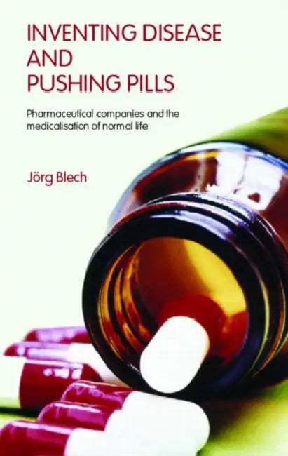 Inventing Disease and Pushing Pills: Pharmaceutical Companies and the Medicalisation of Normal Life by Jörg Blech