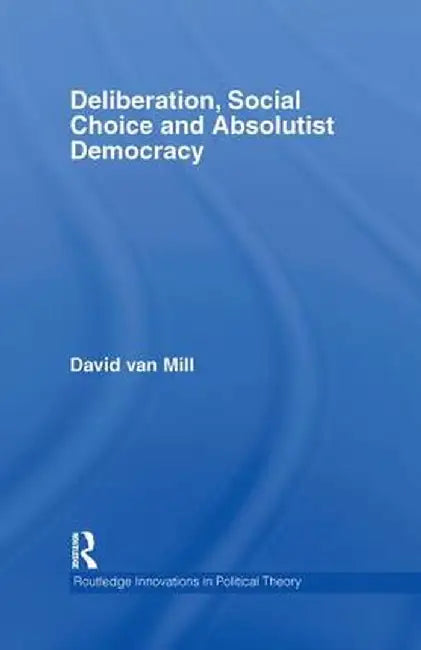 Deliberation, Social Choice And Absolutist Democracy by David van Mill