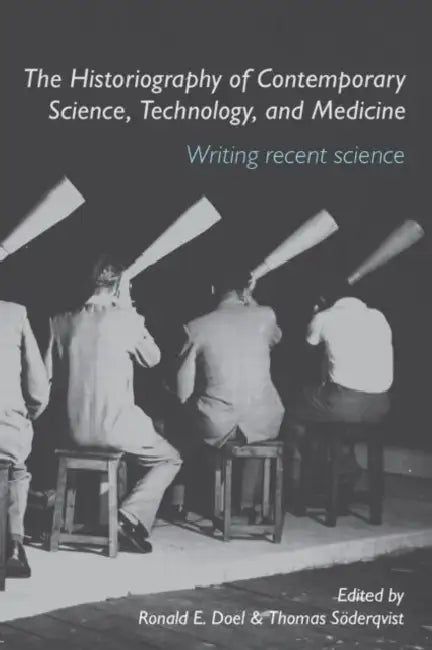 The Historiography of Contemporary Science, Technology, and Medicine: Writing Recent Science by Ronald E. Doel, Thomas Söderqvist
