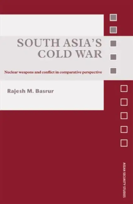 South Asia's Cold War: Nuclear Weapons and Conflict in Comparative Perspective by Rajesh M. Basrur