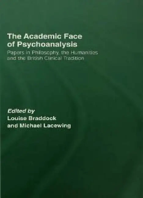 The Academic Face of Psychoanalysis: Papers in Philosophy, the Humanities, and the British Clinical Tradition by Louise Braddock