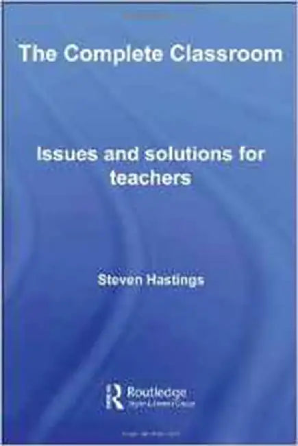 The Complete Classroom: Issues and Solutions for Teachers by Steven Hastings