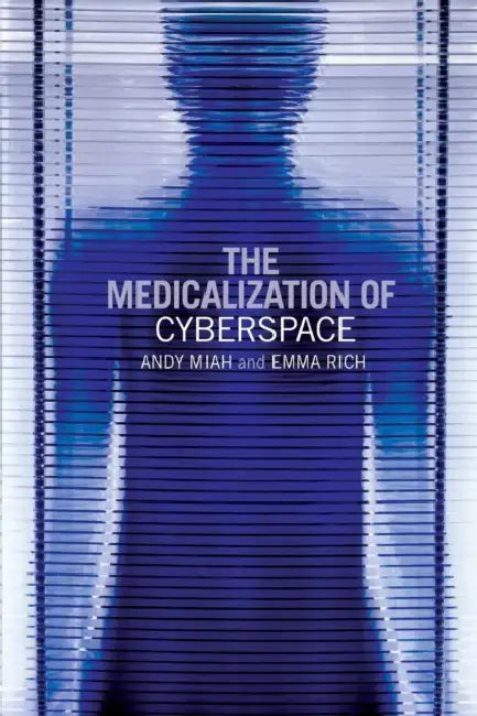 The Medicalization of Cyberspace by Andy Miah, Emma Rich