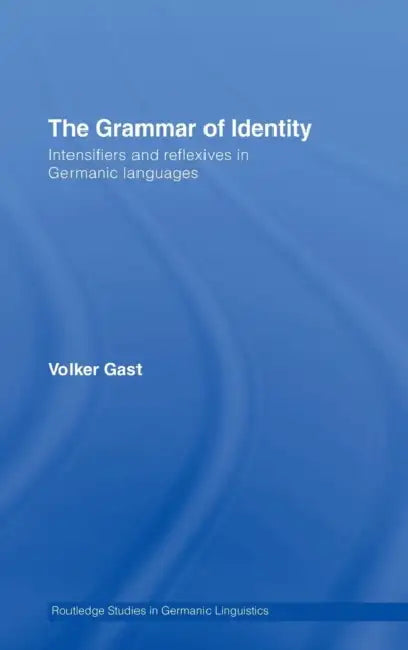 The Grammar of Identity: Intensifiers and Reflexives in Germanic Languages by Volker Gast