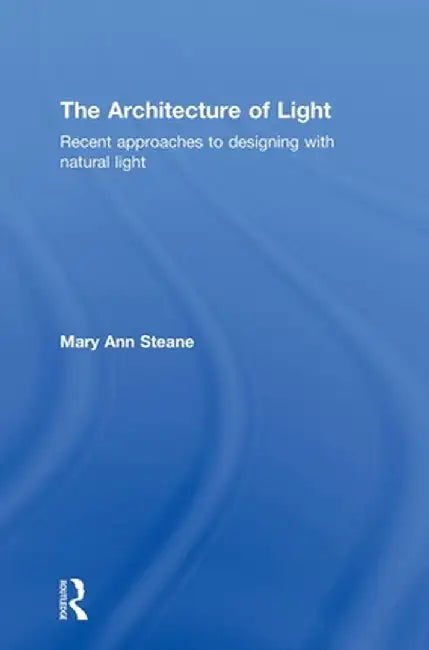 The Architecture of Light: Recent Approaches to Designing with Natural Light by Mary Ann Steane