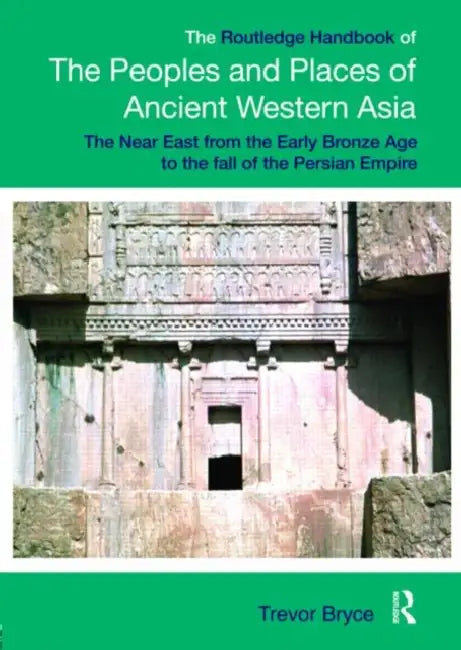 The Routledge Handbook of the Peoples and Places of Ancient Western Asia: The Near East from the Early Bronze Age to the fall of the Persian Empire by Trevor Bryce