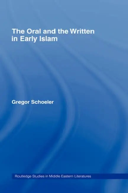 The Oral and the Written in Early Islam by Gregor Schoeler, Uwe Vagelpohl, James E. Montgomery