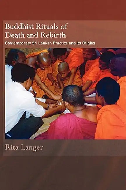 Buddhist Rituals of Death and Rebirth: Contemporary Sri Lankan Practice and Its Origins by Rita Langer
