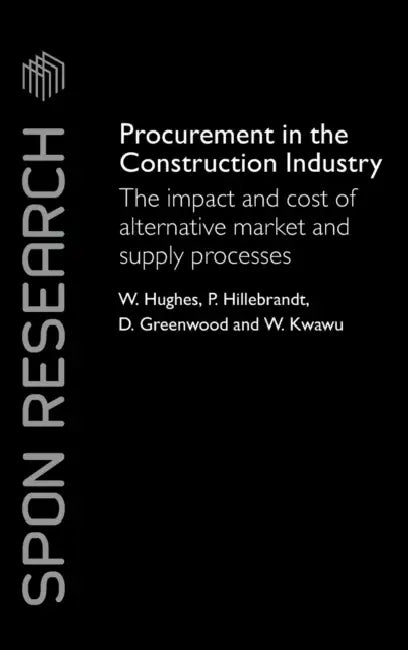 Procurement in the Construction Industry: The Impact and Cost of Alternative Market and Supply Processes by William Hughes, Patricia M. Hillebrandt, David Greenwood