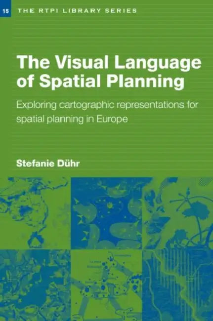 The Visual Language of Spatial Planning: Exploring Cartographic Representations for Spatial Planning in Europe by Stefanie Duhr