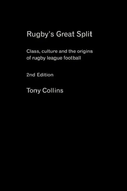 Rugby's Great Split: Class, Culture and the Origins of Rugby League Football by Tony Collins