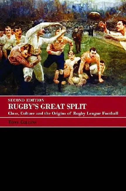 Rugby's Great Split: Class, Culture and the Origins of Rugby League Football by Tony Collins