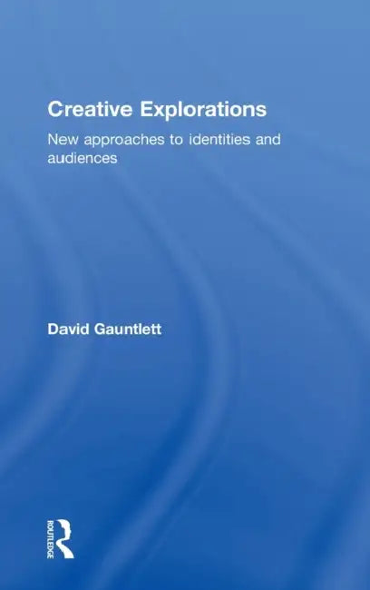 Creative Explorations: New Approaches to Identities and Audiences by David Gauntlett