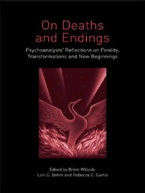 On Deaths and Endings: Psychoanalysts' Reflections on Finality, Transformations and New Beginnings by Brent Willock