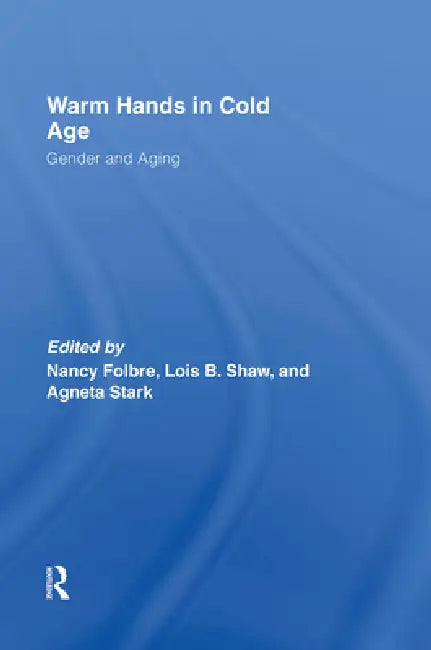 Warm Hands in Cold Age: Gender and Aging by Folbre Nancy