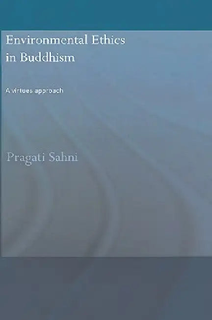 Environmental Ethics in Buddhism: A Virtues Approach by Pragati Sahni