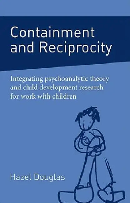Containment and Reciprocity: Integrating Psychoanalytic Theory and Child Development Research for Work with Children by Hazel Douglas