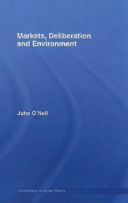 Markets, Deliberation and Environment by John O'Neill