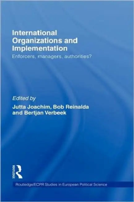 International Organizations and Implementation: Enforcers, Managers, Authorities? by Jutta Joachim, Bob Reinalda, Bertjan Verbeek