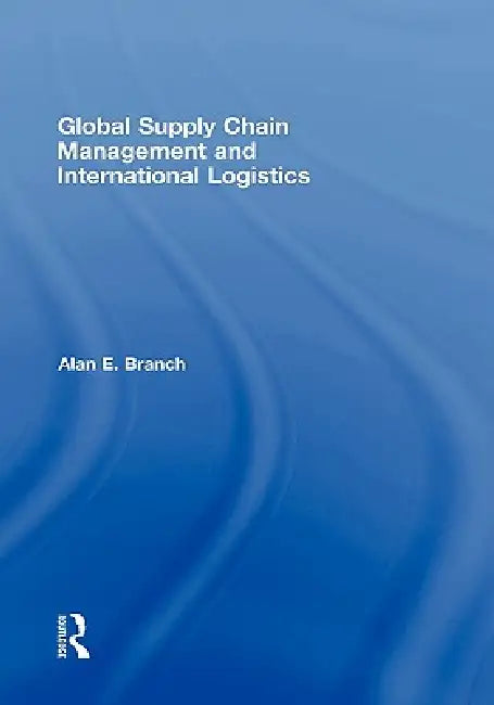 Global Supply Chain Management and International Logistics by Alan E. Branch
