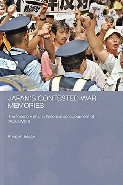 Japan's Contested War Memories: The 'Memory Rifts' in Historical Consciousness of World War II by Philip A. Seaton