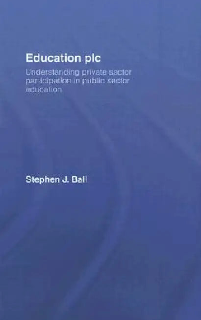 Education plc: Understanding Private Sector Participation in Public Sector Education by Stephen J. Ball