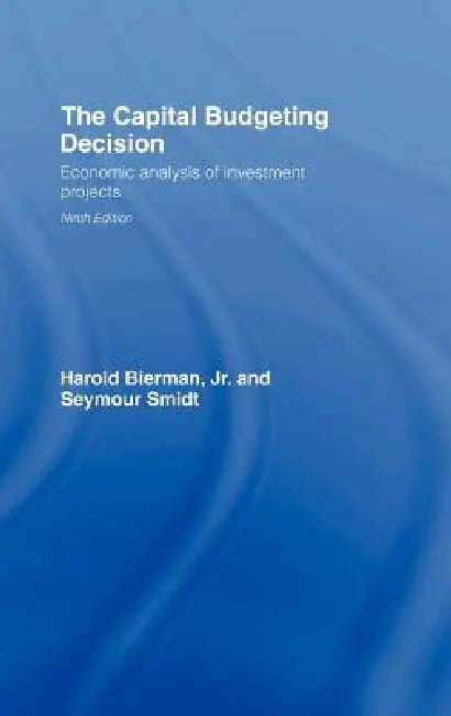 The Capital Budgeting Decision: Economic Analysis of Investment Projects by Harold Bierman Jr