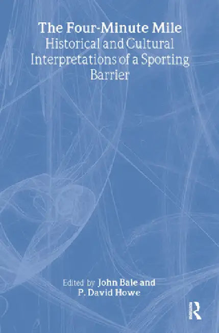 The Four-Minute Mile: Historical and Cultural Interpretations of a Sporting Barrier by John Bale
