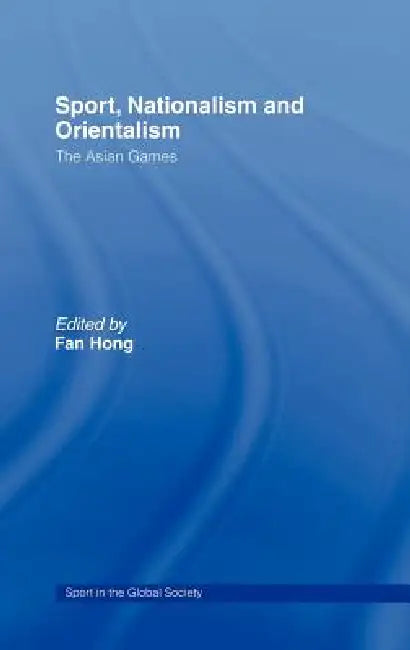 Sport, Nationalism and Orientalism: The Asian Games by Fan Hong