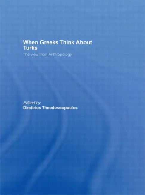 When Greeks Think about Turks: The View from Anthropology by Dimitrios Theodossopoulos