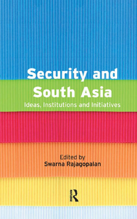 Security And South Asia: Ideas, Institutions and Initiatives by Swarna Rajagopalan