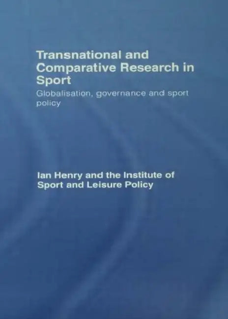 Transnational and Comparative Research in Sport: Globalisation, Governance and Sport Policy by Ian Henry