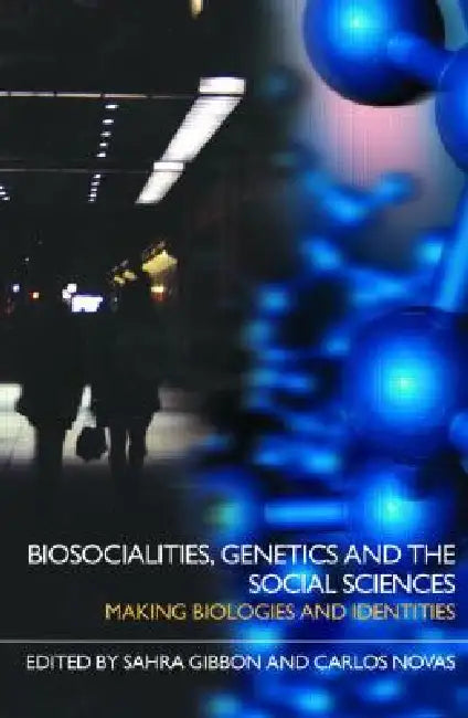 Biosocialities, Genetics and the Social Sciences: Making Biologies and Identities by Sahra Gibbon