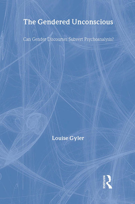 The Gendered Unconscious: Can Gender Discourses Subvert Psychoanalysis? by Louise Gyler