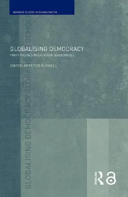 Globalising Democracy: Party Politics in Emerging Democracies by Peter Burnell