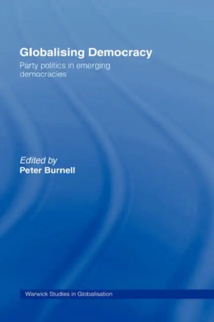 Globalising Democracy: Party Politics in Emerging Democracies by Peter Burnell