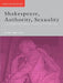 Shakespeare, Authority, Sexuality: Unfinished Business in Cultural Materialism by Alan Sinfield