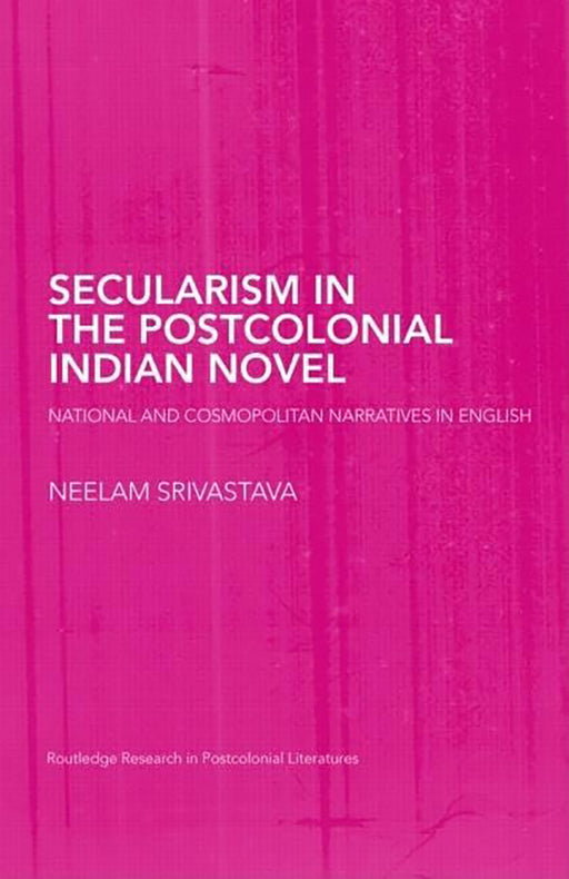 Secularism In The Postcolonial Indian Novel: National and Cosmopolitan Narratives in English by Neelam Srivastava