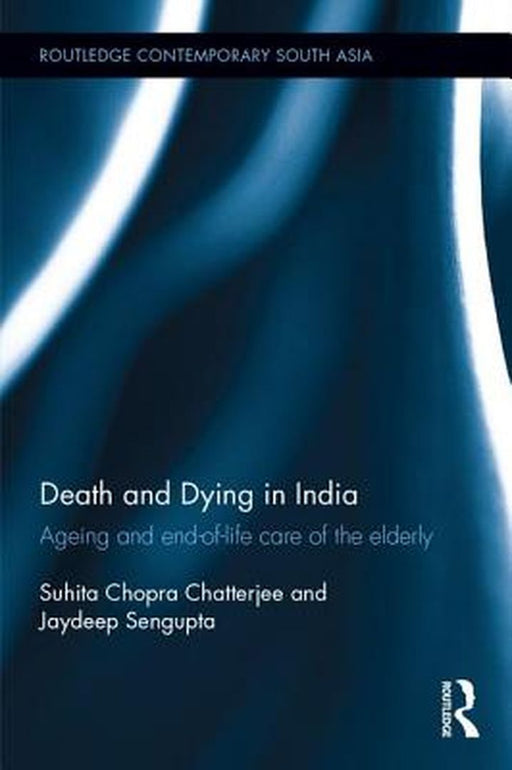 Death and Dying in India: Ageing and End-Of-Life Care of the Elderly by Suhita Chopra Chatterjee