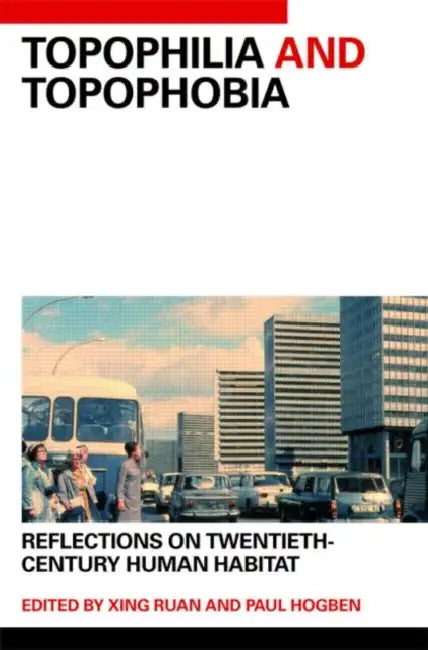 Topophilia and Topophobia: Reflections on Twentieth-Century Human Habitat by Xing Ruan, Paul Hogben