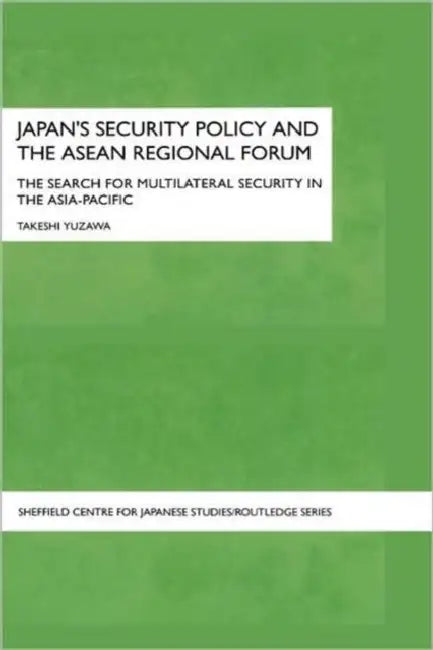 Japan's Security Policy and the ASEAN Regional Forum: The Search for Multilateral Security in the Asia-Pacific by Takeshi Yuzawa