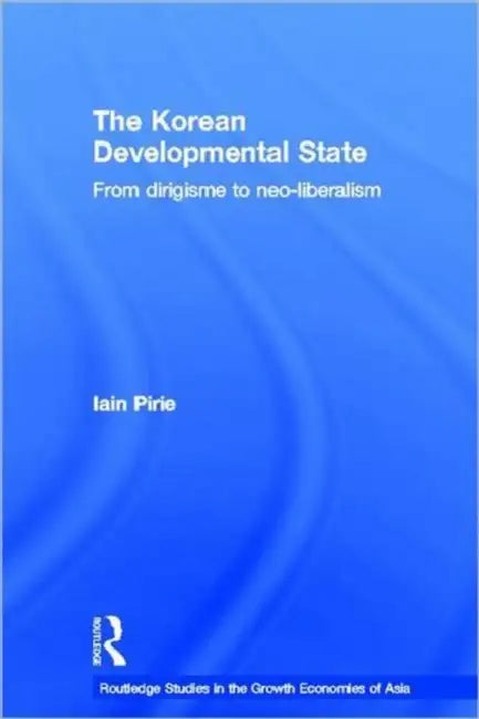 The Korean Developmental State: From dirigisme to neo-liberalism by Iain Pirie