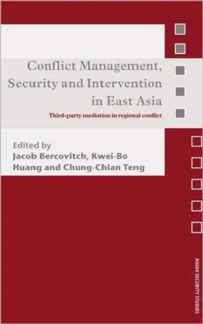 Conflict Management, Security and Intervention in East Asia: Third-Party Mediation in Regional Conflict by Jacob Bercovitch, Kwei-Bo Huang, Chung-Chian Teng