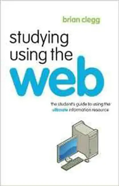 Studying Using The Web: The Student's Guide to Using the Ultimate Information Resource by Brian Clegg