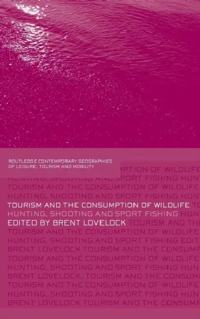 Tourism and the Consumption of Wildlife: Hunting, Shooting and Sport Fishing by Brent Lovelock