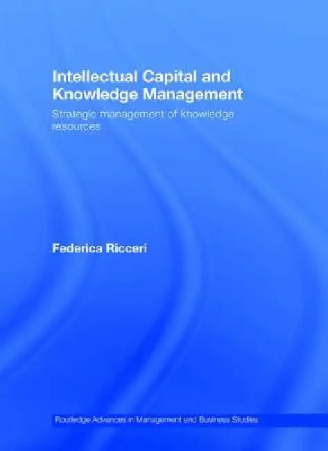 Intellectual Capital and Knowledge Management: Strategic Management of Knowledge Resources by Federica Ricceri