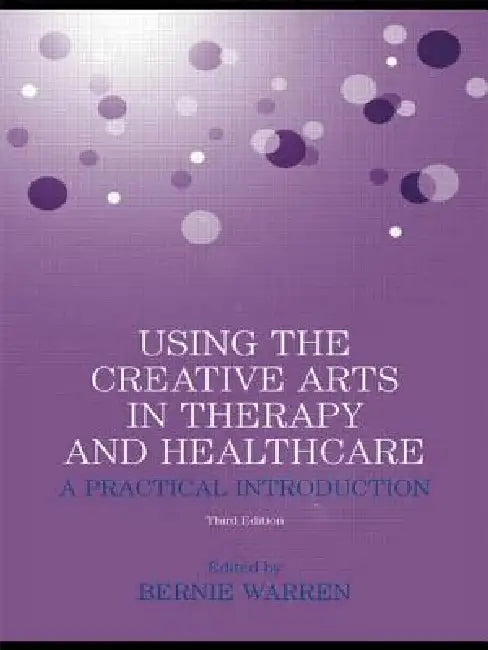 Using the Creative Arts in Therapy and Healthcare: A Practical Introduction by Warren Bernie