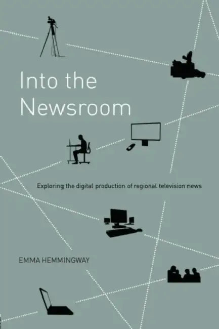 Into the Newsroom: Exploring the Digital Production of Regional Television News by Emma Hemmingway