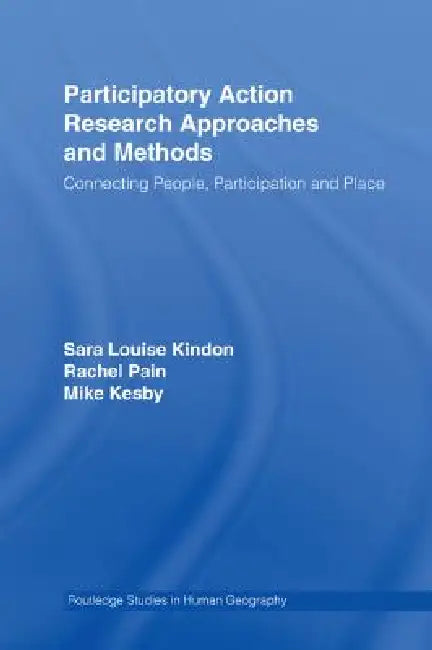 Participatory Action Research Approaches and Methods: Connecting People, Participation and Place by Sara Kindon