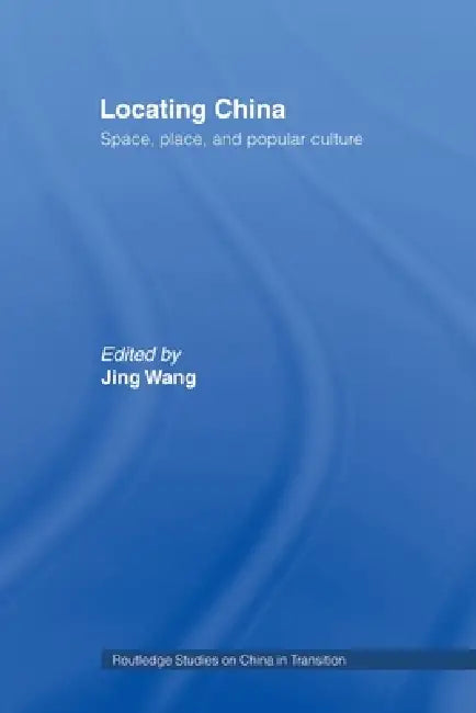Locating China: Space, Place, and Popular Culture by Jing Wang